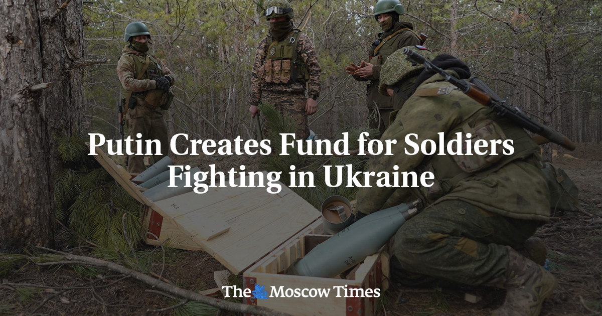 Putin Creates Fund for Soldiers Fighting in Ukraine - The Moscow Times