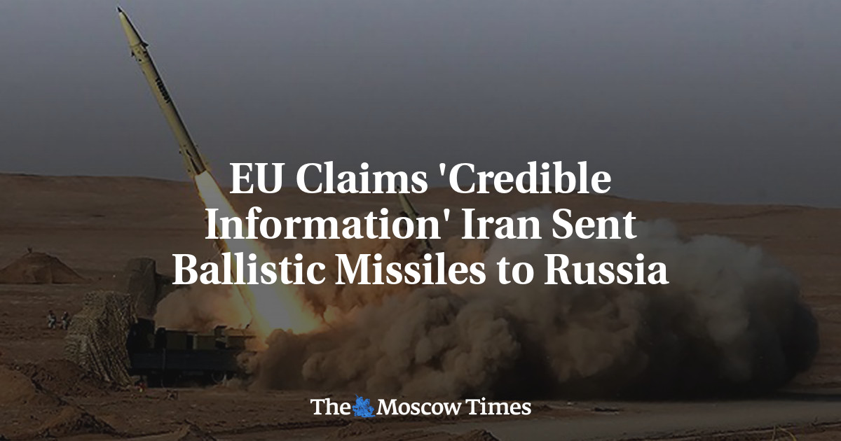 EU Claims ‘Credible Information’ Iran Sent Ballistic Missiles to Russia – The Moscow Times