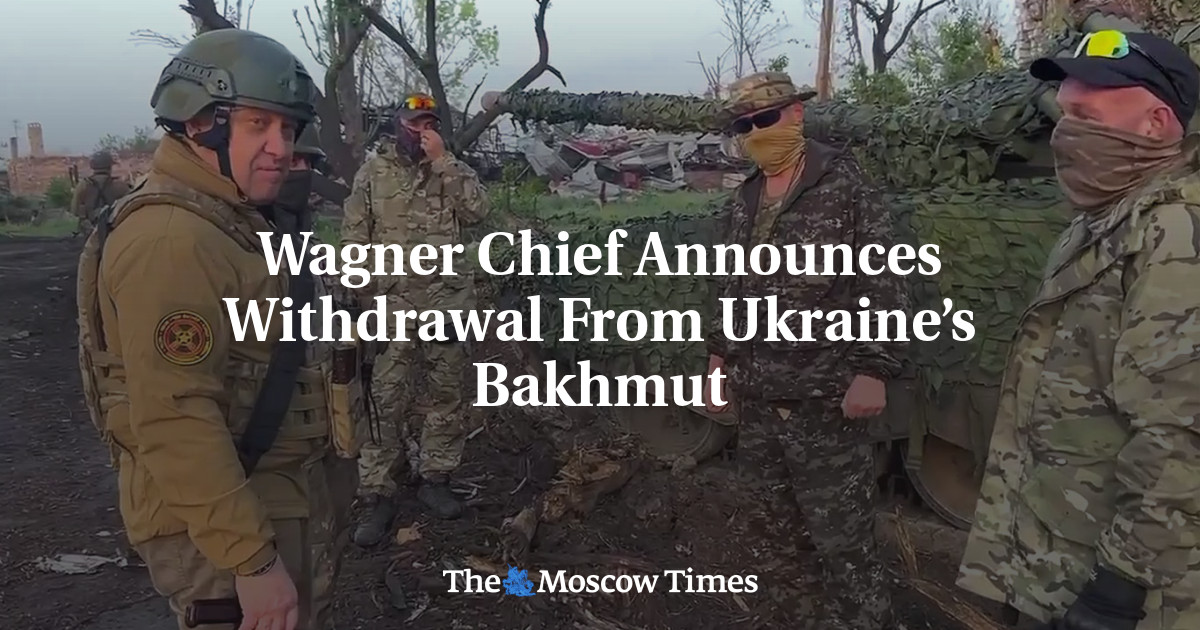 Wagner Chief Announces Withdrawal From Ukraines Bakhmut The Moscow Times