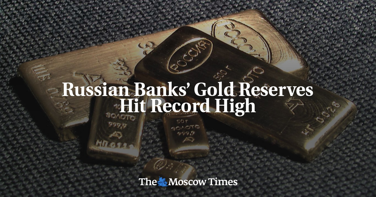 Russian Banks’ Gold Reserves Hit Record High The Moscow Times