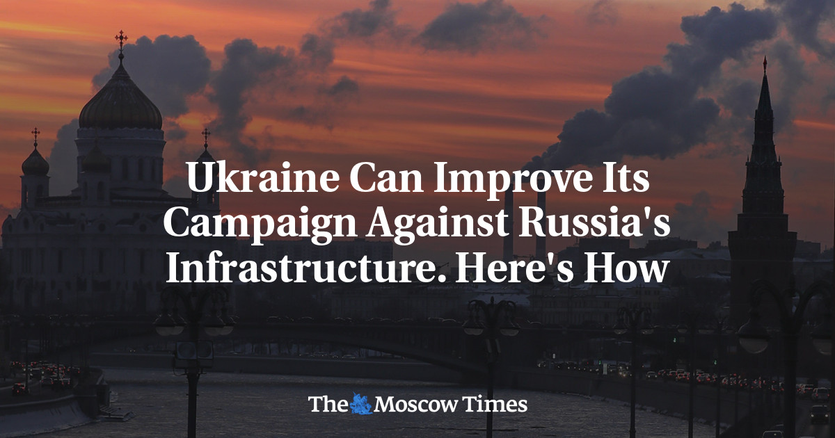 Ukraine Can Improve Its Campaign Against Russia’s Infrastructure. Here’s How – The Moscow Times