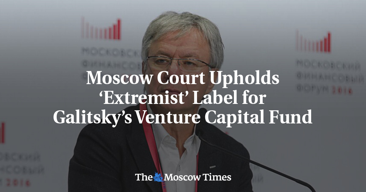 Moscow Court Upholds ‘Extremist’ Label for Galitsky’s Venture Capital Fund