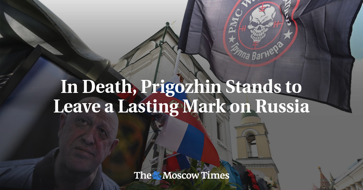 In Death, Prigozhin Stands to Leave a Lasting Mark on Russia - The Moscow Times