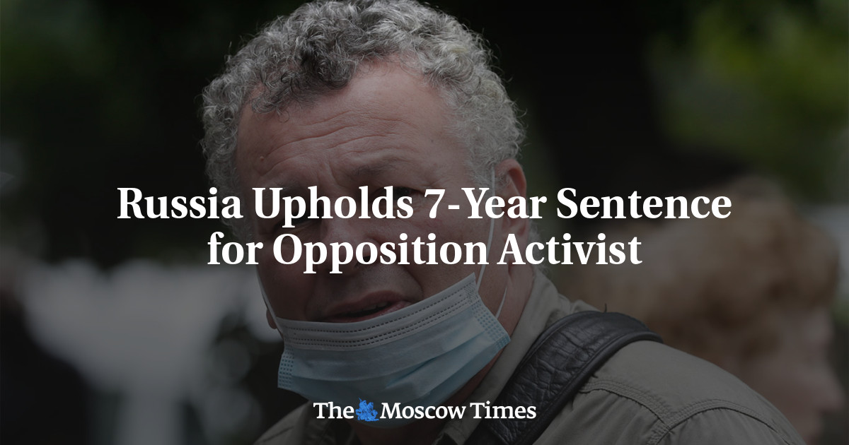 Russia Upholds 7-Year Sentence for Opposition Activist