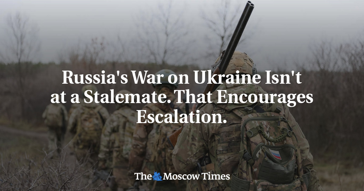 Russia's War on Ukraine Isn't at a Stalemate. That Encourages Escalation.