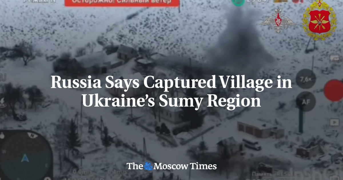 Russia Says Captured Village in Ukraine’s Sumy Region