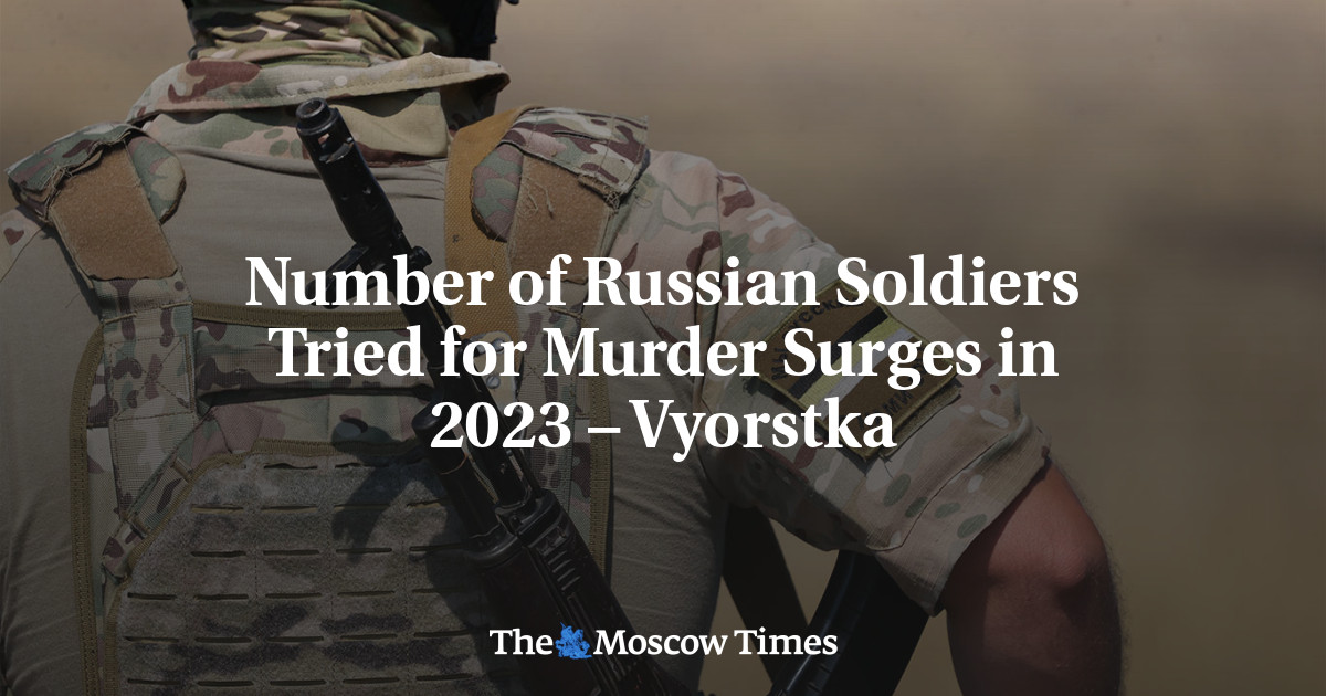 Number of Russian Soldiers Tried for Murder Surges in 2023 – Vyorstka ...