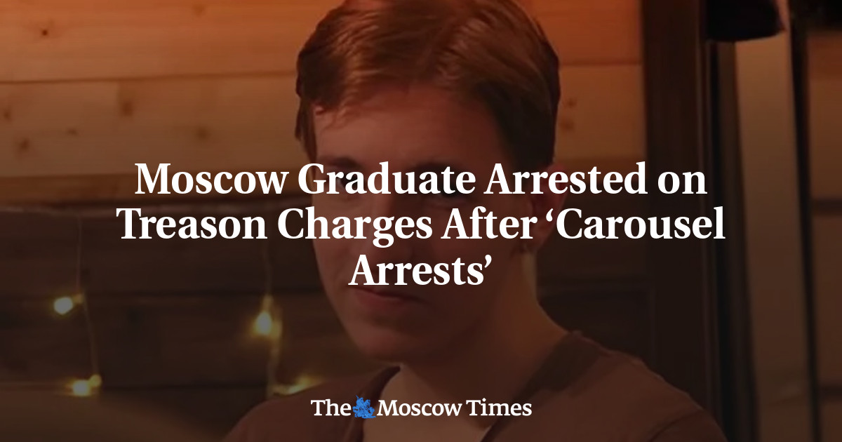 Moscow Graduate Arrested on Treason Charges After ‘Carousel Arrests’