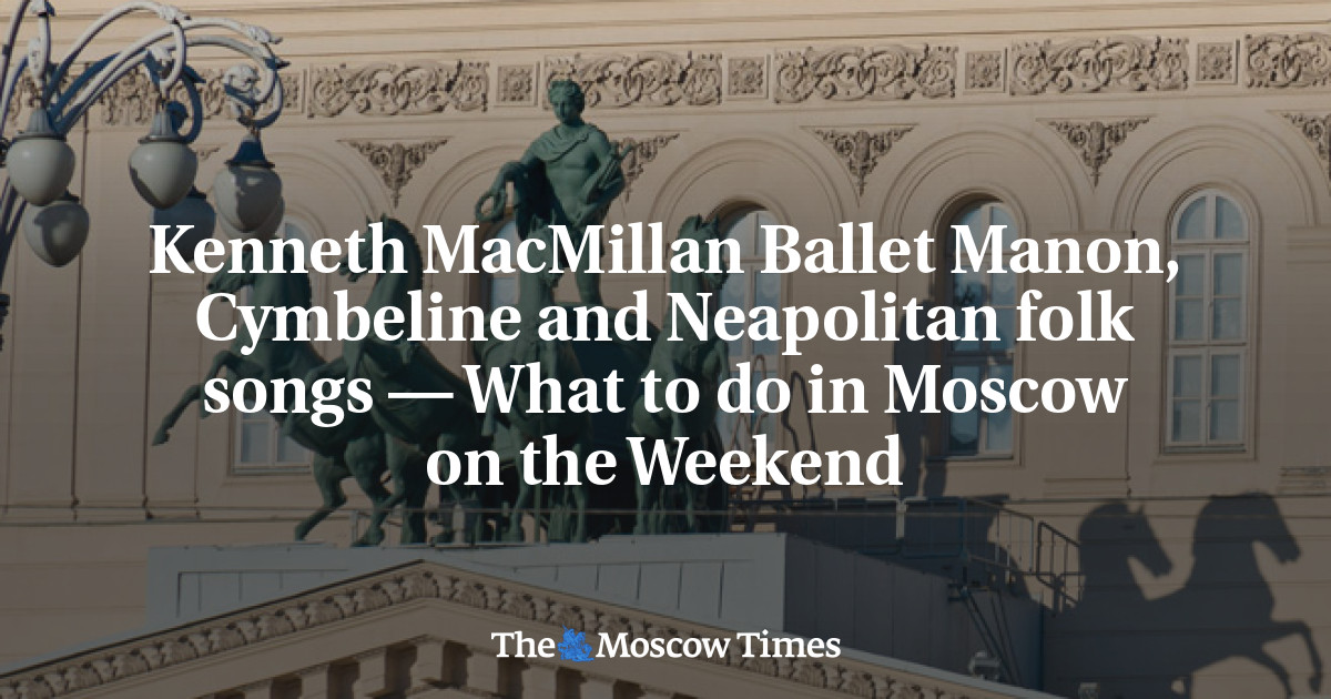 Kenneth MacMillan Ballet Manon, Cymbeline dan Neapolitan Folk Songs — Apa yang harus dilakukan di Moskow akhir pekan ini