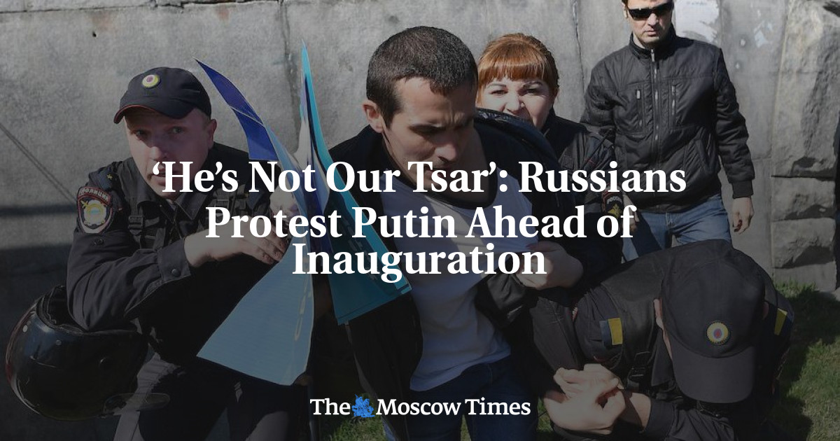 ‘He’s Not Our Tsar’: Russians Protest Putin Ahead of Inauguration