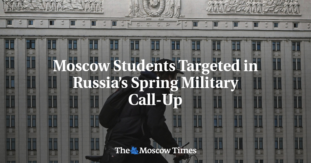 Moscow Students Targeted In Russia’s Spring Military Call-Up - The ...