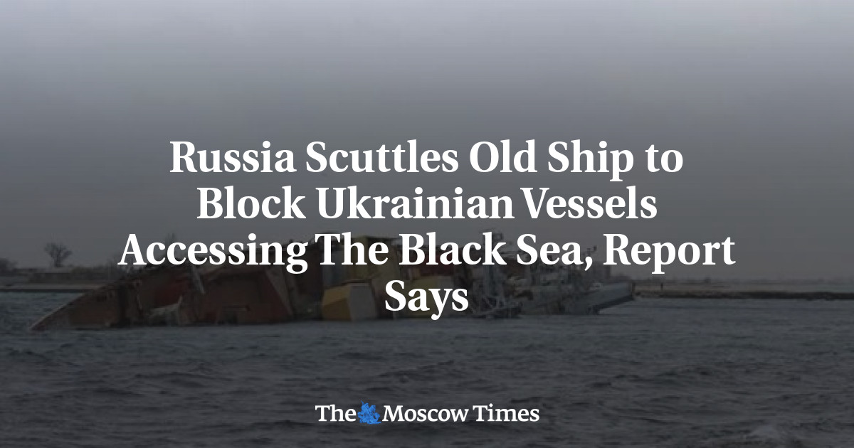 Russia Scuttles Old Ship to Block Ukrainian Vessels Accessing The Black ...