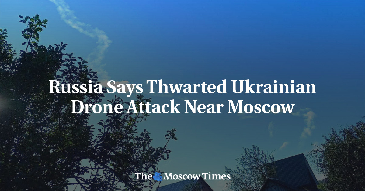 Russia Says Thwarted Ukrainian Drone Attack Near Moscow - The Moscow Times