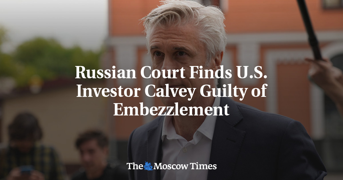 Pengadilan Rusia memutuskan investor Amerika Calvey bersalah atas penggelapan