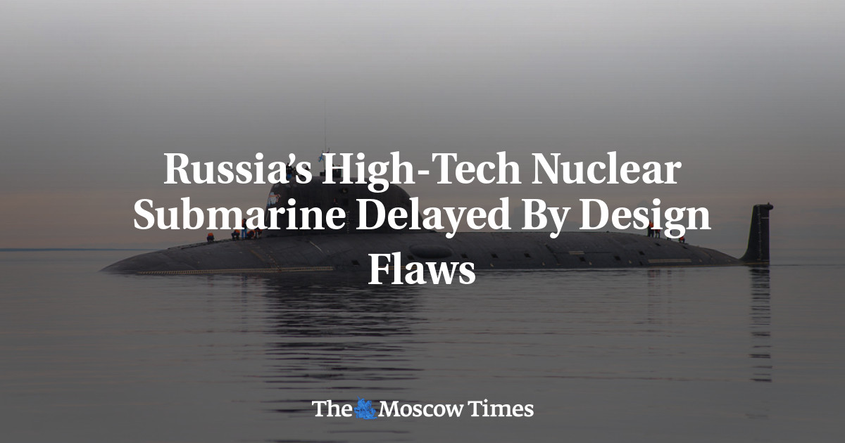 Russia’s High-Tech Nuclear Submarine Delayed By Design Flaws - The ...