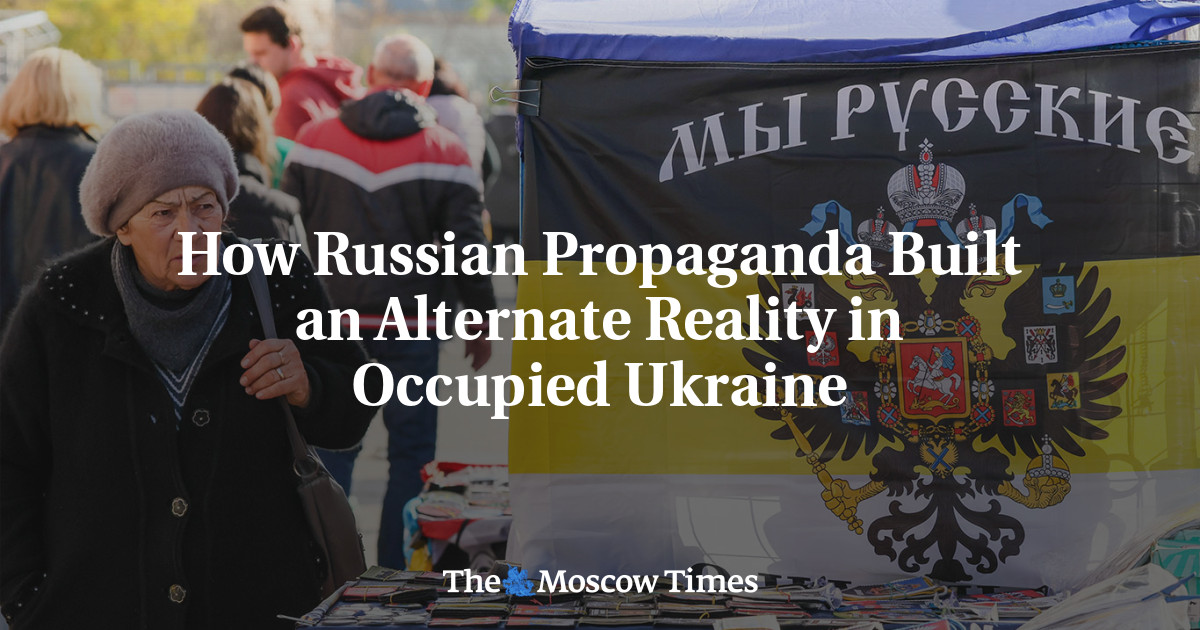 How Russian Propaganda Built an Alternate Reality in Occupied Ukraine - The Moscow Times