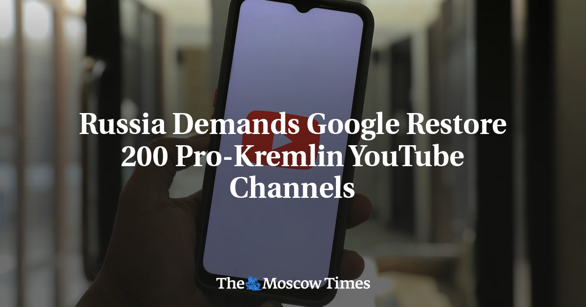 Russia Demands Google Restore 200 Pro-Kremlin YouTube Channels – The Moscow Times