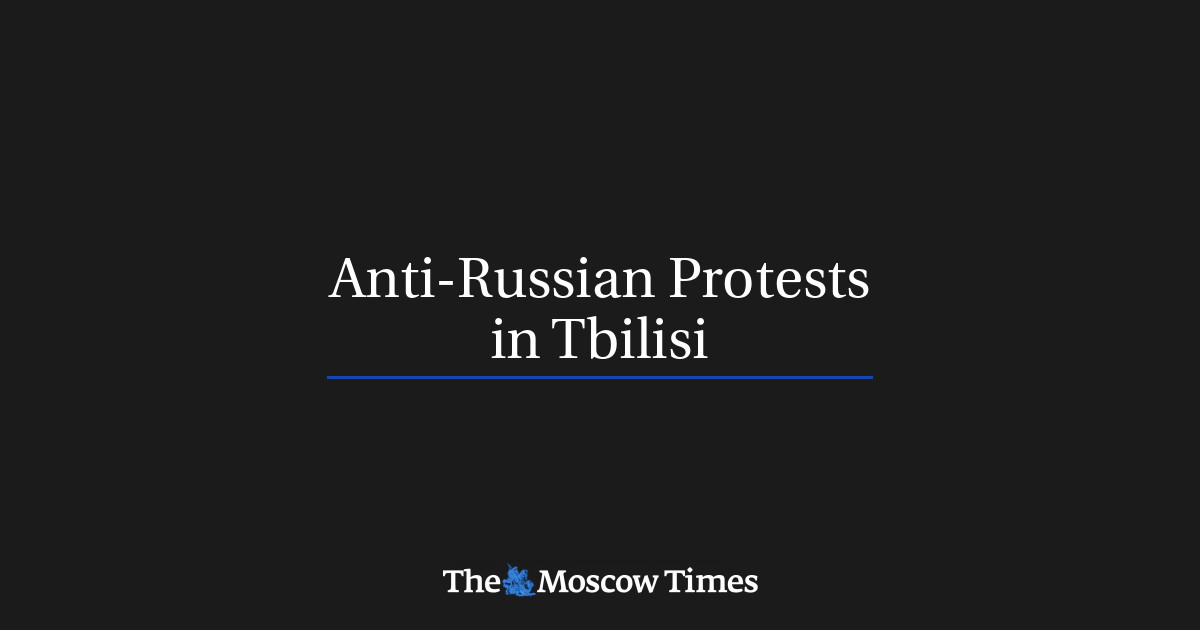 Anti-Russian Protests in Tbilisi - The Moscow Times