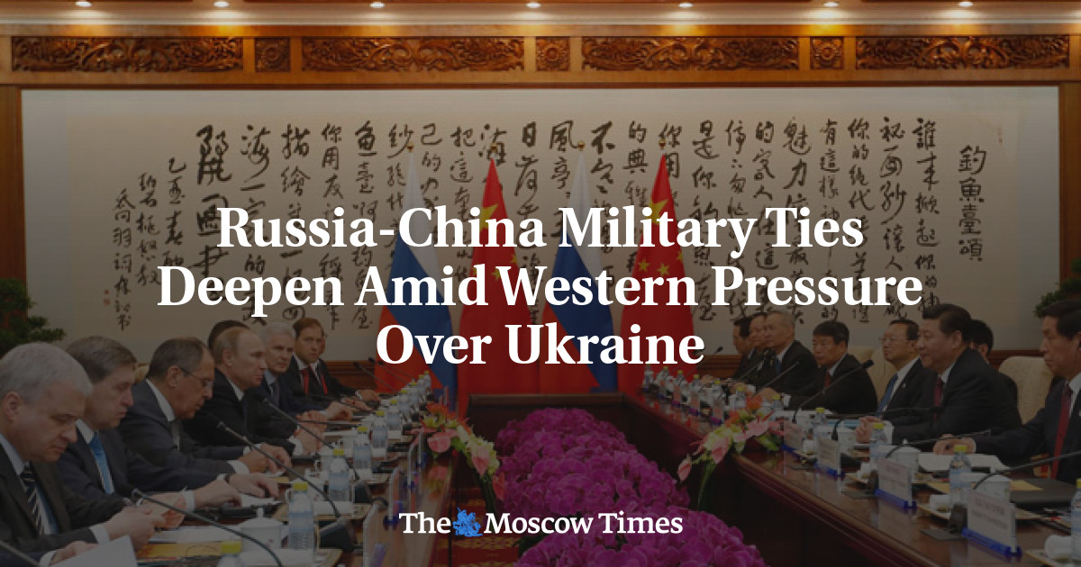 Russia-China Military Ties Deepen Amid Western Pressure Over Ukraine